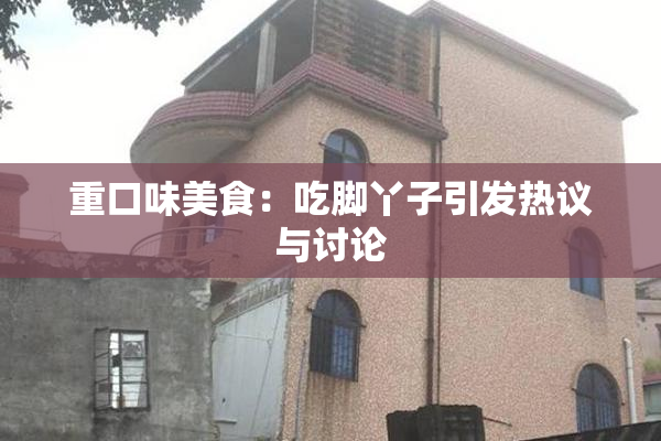 重口味美食：吃脚丫子引发热议与讨论