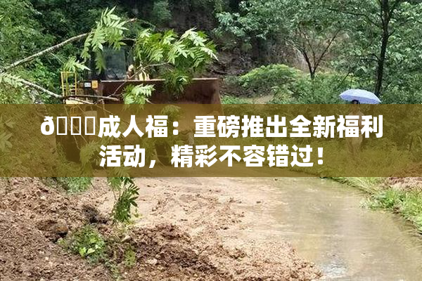 🔞成人福：重磅推出全新福利活动，精彩不容错过！