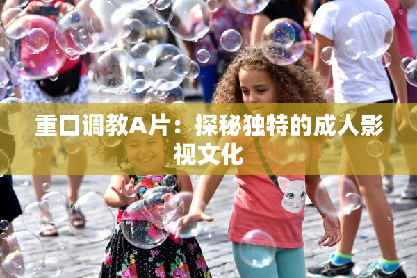 重口调教A片：探秘独特的成人影视文化
