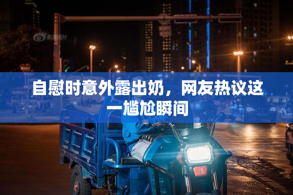 自慰时意外露出奶，网友热议这一尴尬瞬间