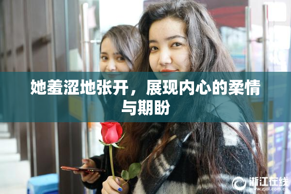 她羞涩地张开，展现内心的柔情与期盼