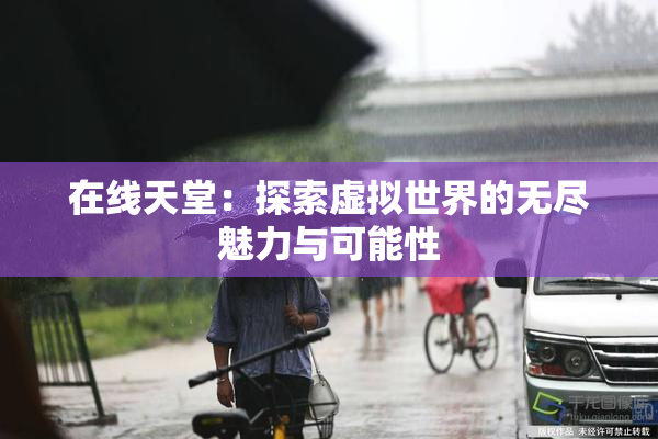 在线天堂：探索虚拟世界的无尽魅力与可能性
