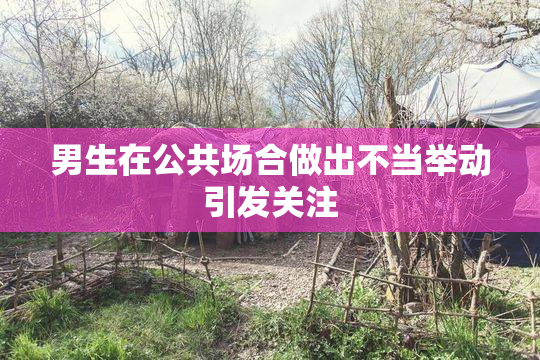 男生在公共场合做出不当举动引发关注