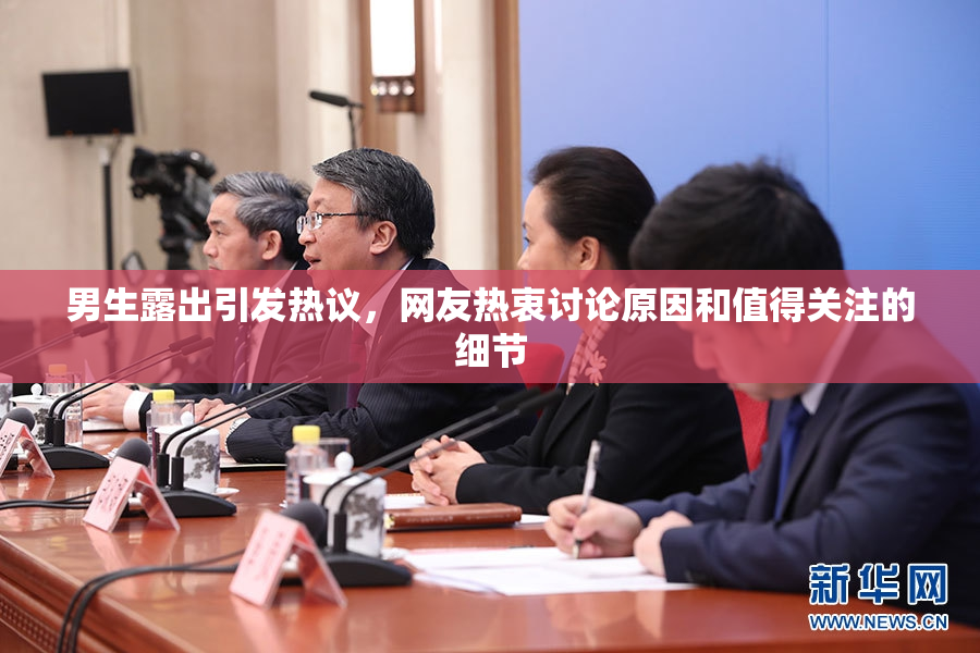 男生露出引发热议，网友热衷讨论原因和值得关注的细节