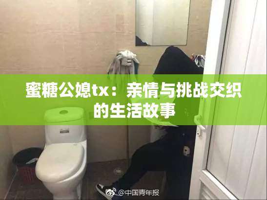 蜜糖公媳tx：亲情与挑战交织的生活故事