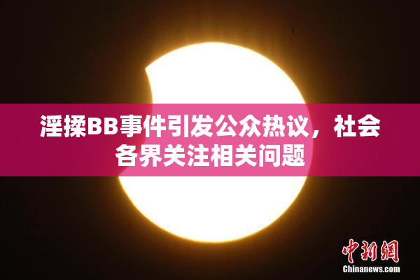 淫揉BB事件引发公众热议，社会各界关注相关问题