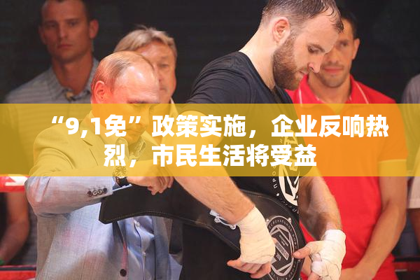 “9,1免”政策实施，企业反响热烈，市民生活将受益