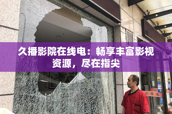 久播影院在线电：畅享丰富影视资源，尽在指尖