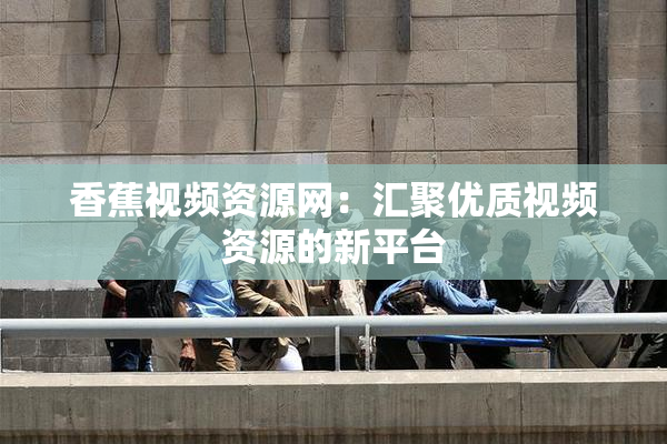 香蕉视频资源网：汇聚优质视频资源的新平台