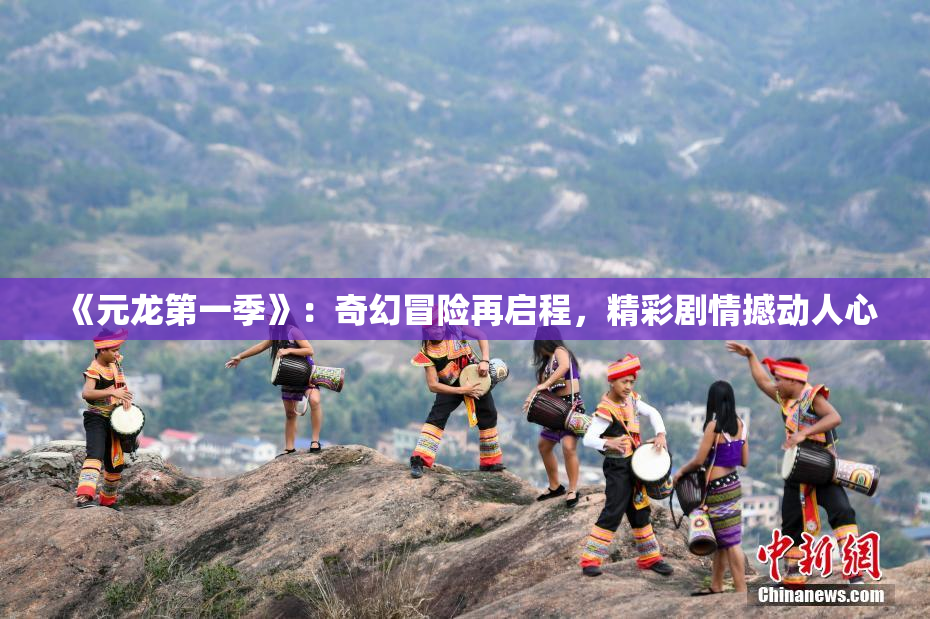 《元龙第一季》：奇幻冒险再启程，精彩剧情撼动人心