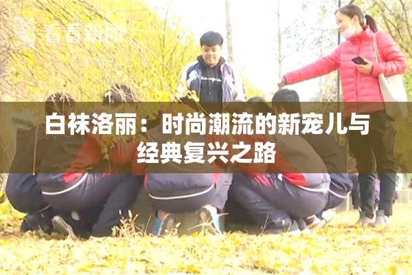 白袜洛丽：时尚潮流的新宠儿与经典复兴之路