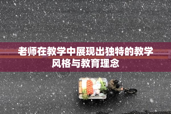老师在教学中展现出独特的教学风格与教育理念
