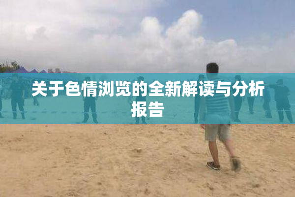 关于色情浏览的全新解读与分析报告
