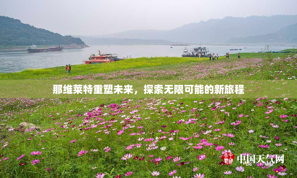 那维莱特重塑未来，探索无限可能的新旅程