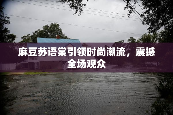 麻豆苏语棠引领时尚潮流，震撼全场观众
