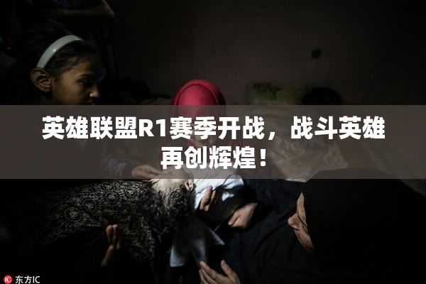 英雄联盟R1赛季开战，战斗英雄再创辉煌！