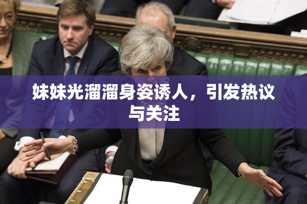 妹妹光溜溜身姿诱人，引发热议与关注
