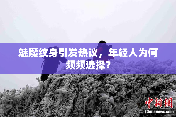 魅魔纹身引发热议，年轻人为何频频选择？