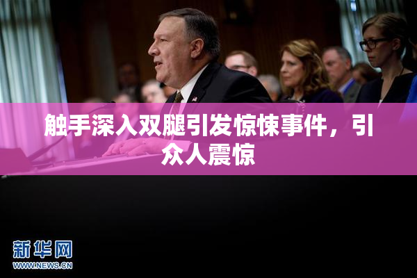 触手深入双腿引发惊悚事件，引众人震惊