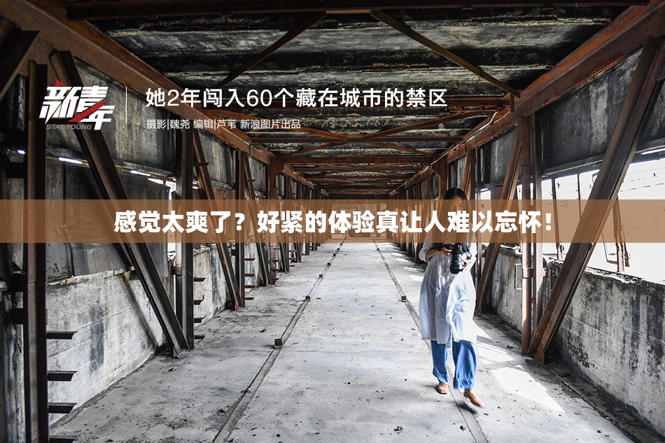 感觉太爽了？好紧的体验真让人难以忘怀！