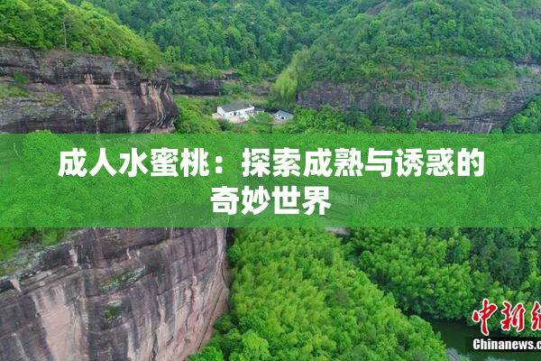 成人水蜜桃：探索成熟与诱惑的奇妙世界