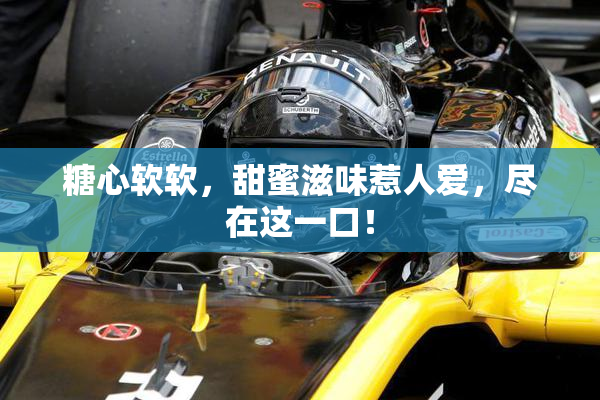 糖心软软，甜蜜滋味惹人爱，尽在这一口！