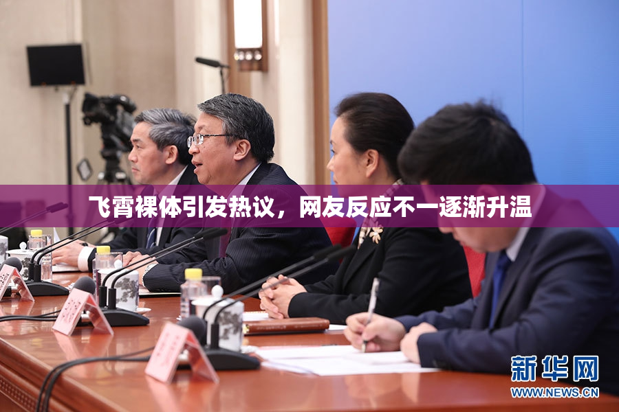 飞霄裸体引发热议，网友反应不一逐渐升温