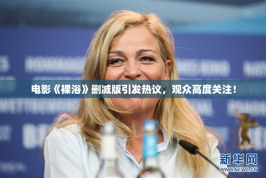 电影《裸浴》删减版引发热议，观众高度关注！