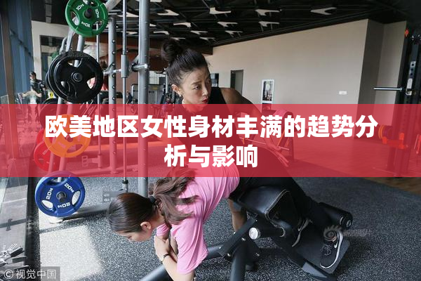 欧美地区女性身材丰满的趋势分析与影响