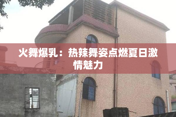 火舞爆乳：热辣舞姿点燃夏日激情魅力