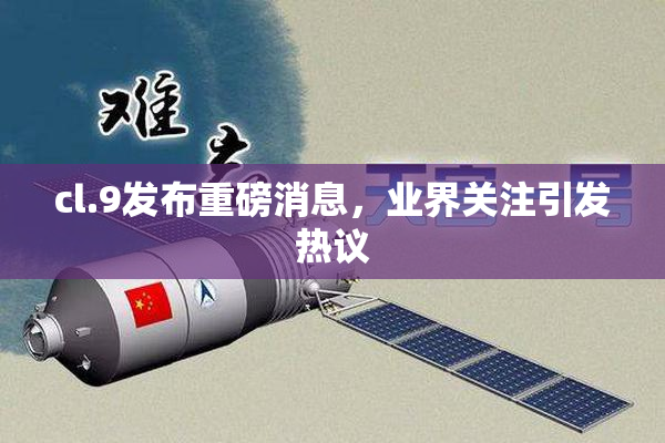 cl.9发布重磅消息，业界关注引发热议