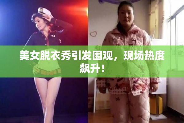 美女脱衣秀引发围观，现场热度飙升！