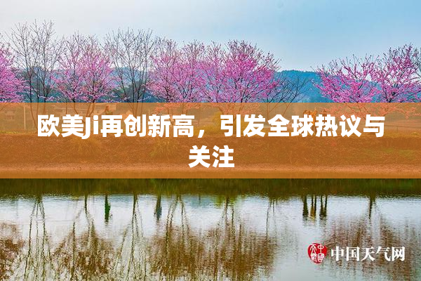欧美Ji再创新高，引发全球热议与关注