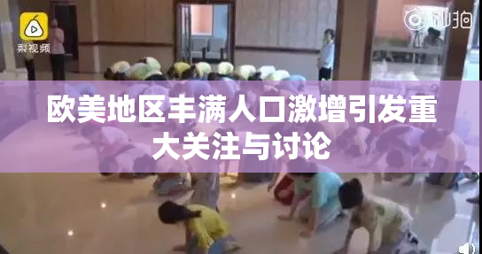 欧美地区丰满人口激增引发重大关注与讨论