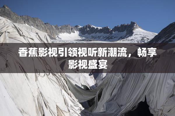 香蕉影视引领视听新潮流，畅享影视盛宴