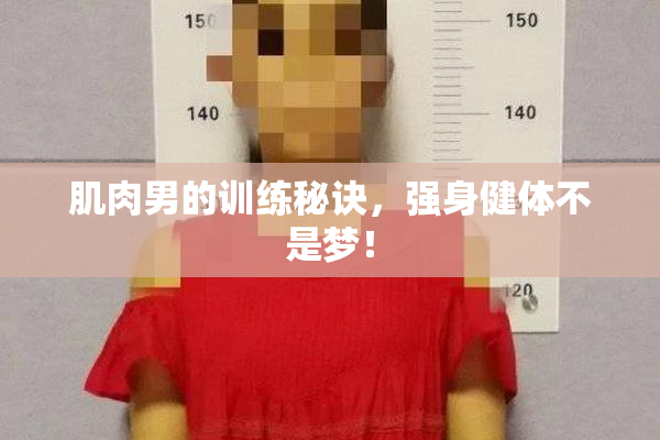 肌肉男的训练秘诀，强身健体不是梦！