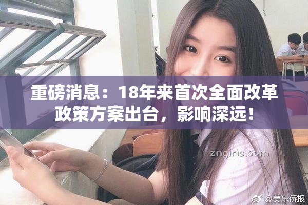 重磅消息：18年来首次全面改革政策方案出台，影响深远！