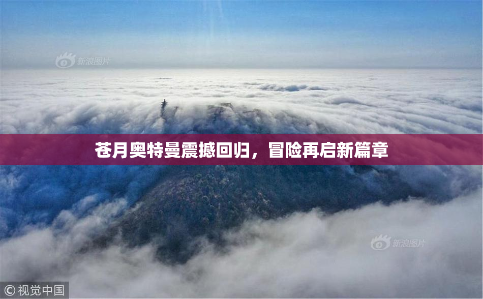 苍月奥特曼震撼回归，冒险再启新篇章