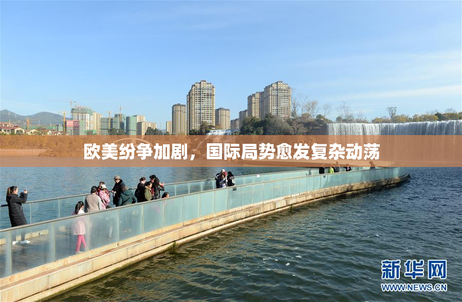 欧美纷争加剧，国际局势愈发复杂动荡
