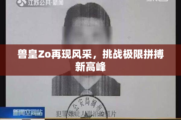 兽皇Zo再现风采，挑战极限拼搏新高峰