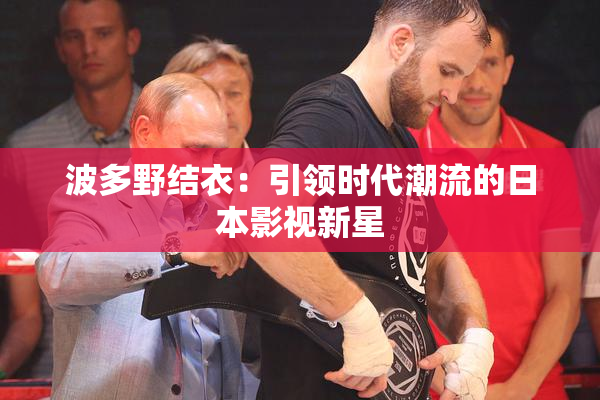 波多野结衣：引领时代潮流的日本影视新星