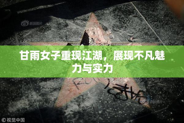 甘雨女子重现江湖，展现不凡魅力与实力