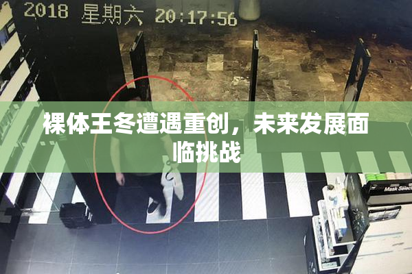 裸体王冬遭遇重创，未来发展面临挑战