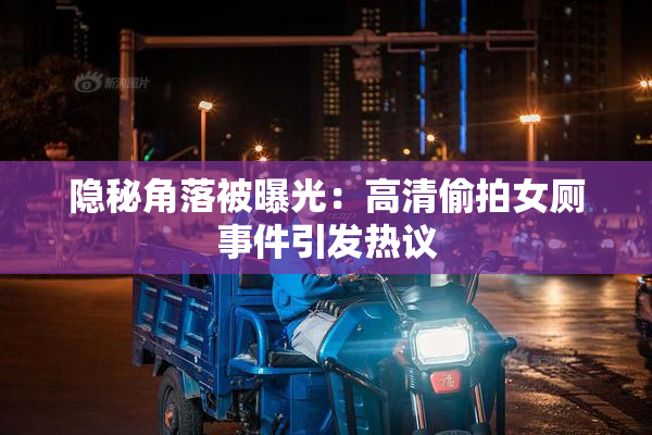 隐秘角落被曝光：高清偷拍女厕事件引发热议