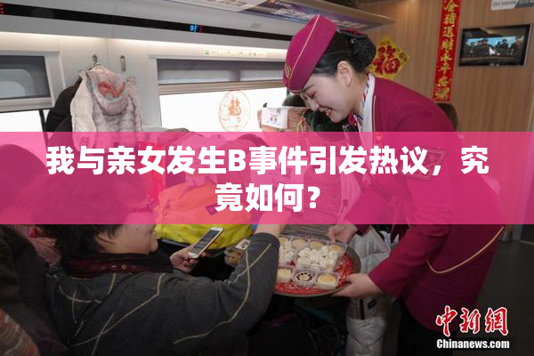 我与亲女发生B事件引发热议，究竟如何？