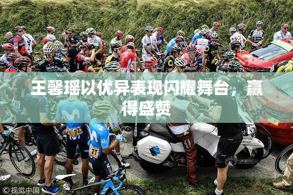 王馨瑶以优异表现闪耀舞台，赢得盛赞
