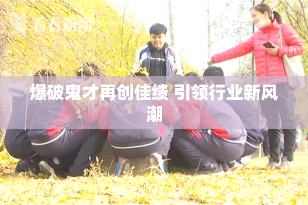 爆破鬼才再创佳绩 引领行业新风潮