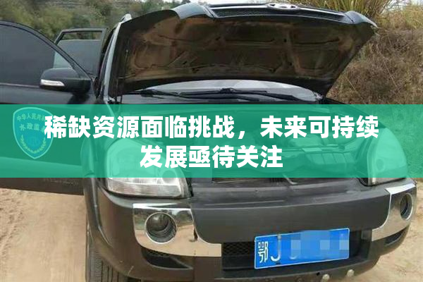 稀缺资源面临挑战，未来可持续发展亟待关注
