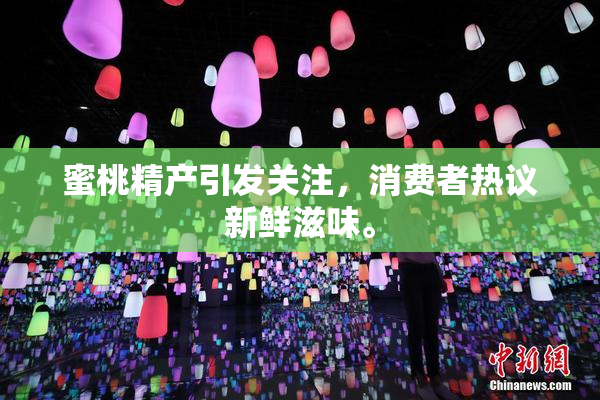 蜜桃精产引发关注，消费者热议新鲜滋味。