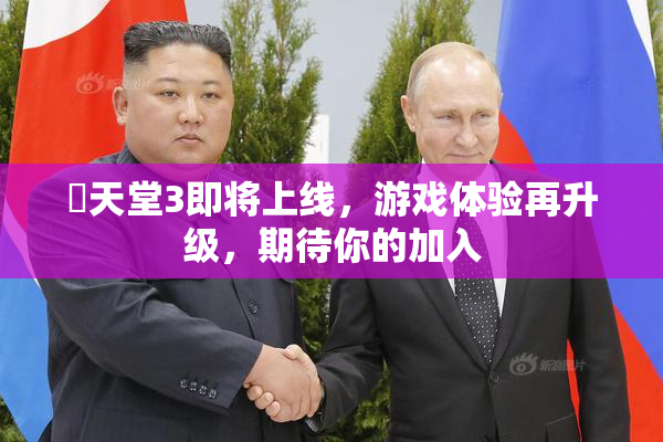 妺天堂3即将上线，游戏体验再升级，期待你的加入